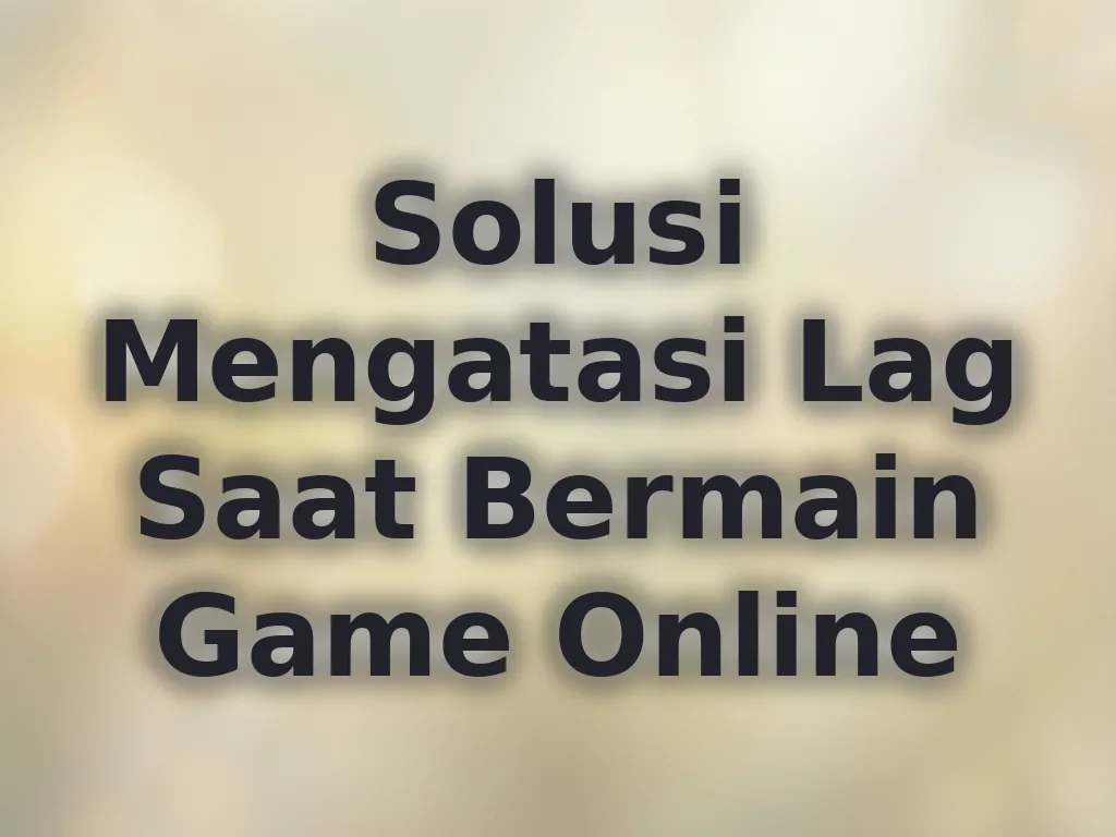 Solusi Mengatasi Lag Saat Bermain Game Online